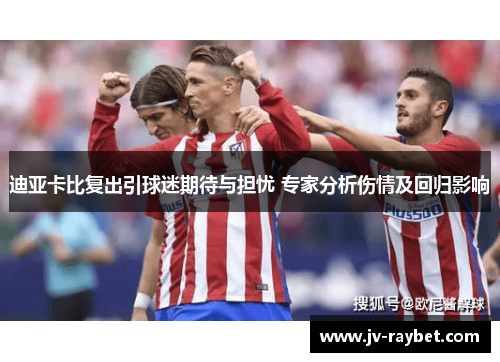 迪亚卡比复出引球迷期待与担忧 专家分析伤情及回归影响