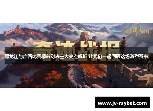 黑龙江与广西比赛精彩对决三大亮点解析 让我们一起回顾这场激烈赛事