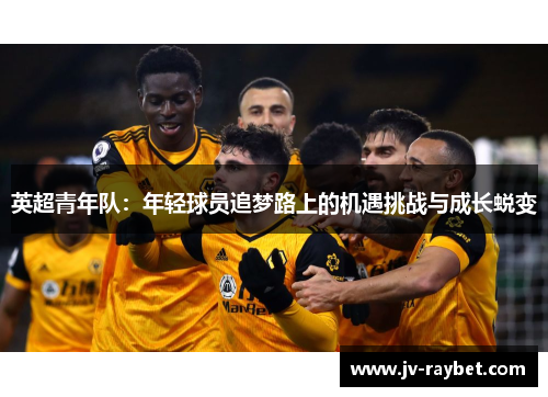 英超青年队：年轻球员追梦路上的机遇挑战与成长蜕变