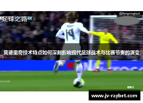 莫德里奇技术特点如何深刻影响现代足球战术与比赛节奏的演变
