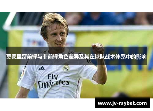 莫德里奇前锋与非前锋角色差异及其在球队战术体系中的影响