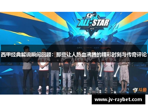 西甲经典解说瞬间回顾：那些让人热血沸腾的精彩时刻与传奇评论