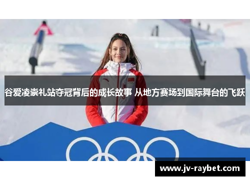谷爱凌崇礼站夺冠背后的成长故事 从地方赛场到国际舞台的飞跃