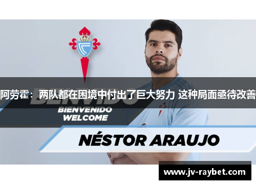 阿劳霍：两队都在困境中付出了巨大努力 这种局面亟待改善