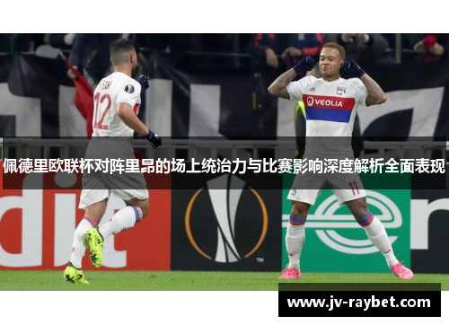 佩德里欧联杯对阵里昂的场上统治力与比赛影响深度解析全面表现