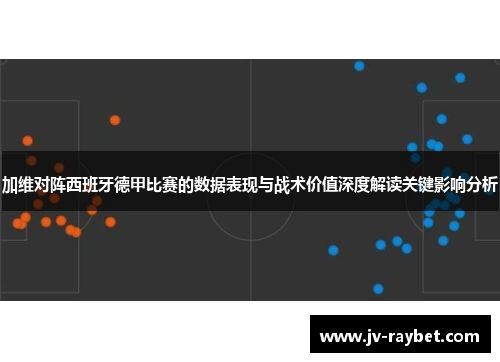 加维对阵西班牙德甲比赛的数据表现与战术价值深度解读关键影响分析 加维对阵西班牙德甲比赛的数据表现与战术价值深度解读关键影响分析