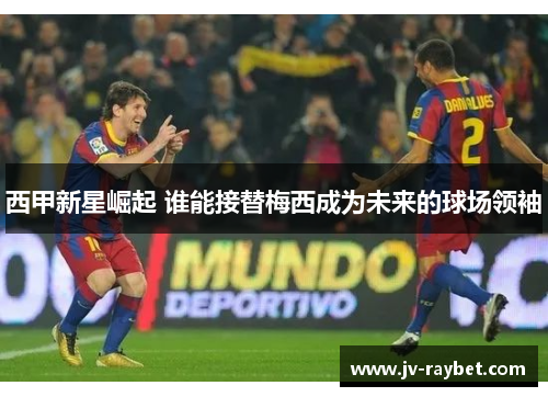 西甲新星崛起 谁能接替梅西成为未来的球场领袖