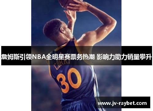 詹姆斯引领NBA全明星赛票务热潮 影响力助力销量攀升