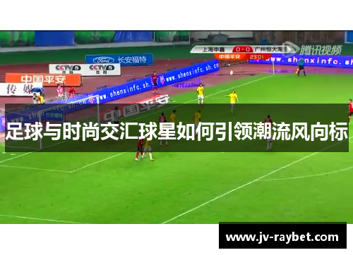 足球与时尚交汇球星如何引领潮流风向标