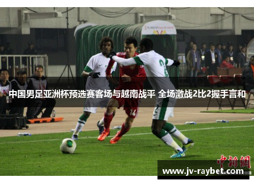 中国男足亚洲杯预选赛客场与越南战平 全场激战2比2握手言和