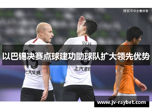 以巴锡决赛点球建功助球队扩大领先优势