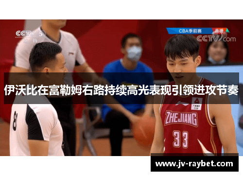 伊沃比在富勒姆右路持续高光表现引领进攻节奏