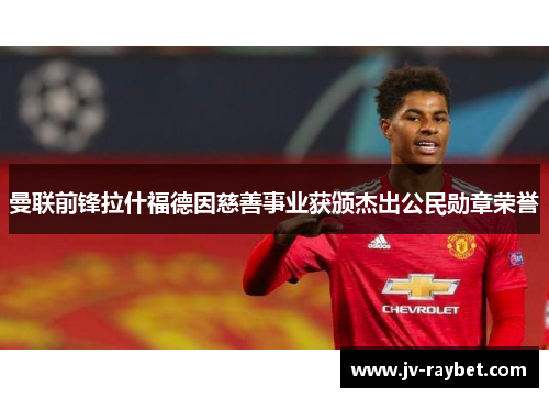 曼联前锋拉什福德因慈善事业获颁杰出公民勋章荣誉