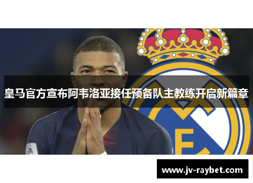 皇马官方宣布阿韦洛亚接任预备队主教练开启新篇章