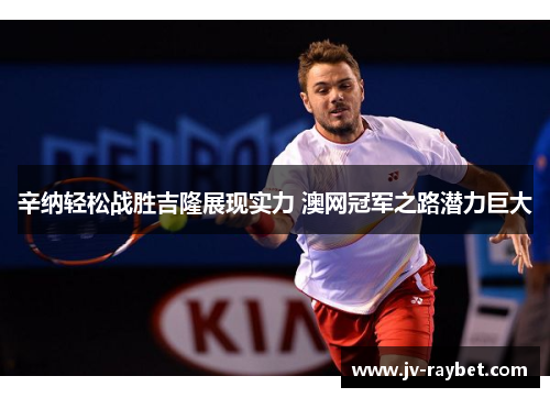 辛纳轻松战胜吉隆展现实力 澳网冠军之路潜力巨大