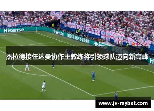 杰拉德接任达曼协作主教练将引领球队迈向新高峰 杰拉德接任达曼协作主教练将引领球队迈向新高峰