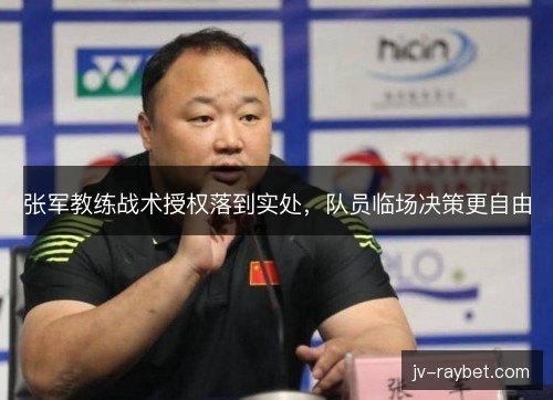 张军教练战术授权落到实处，队员临场决策更自由
